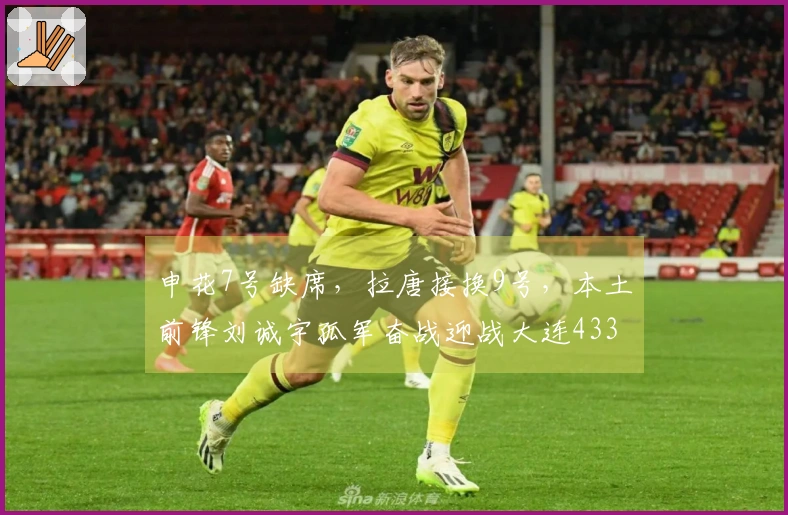申花7号缺席，拉唐接换9号，本土前锋刘诚宇孤军奋战迎战大连433