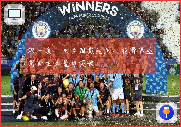 深一度｜米兰周期结束，花滑界亟需新生力量与突破