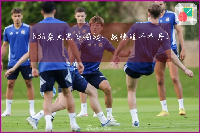 NBA最大黑马崛起，战绩追平乔丹！