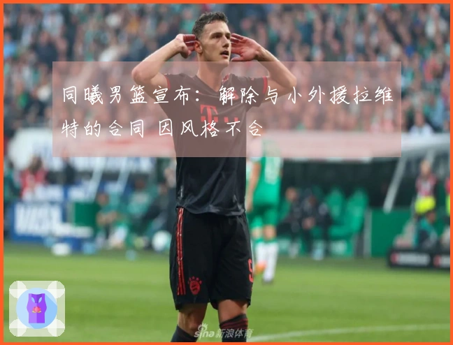 同曦男篮宣布：解除与小外援拉维特的合同 因风格不合