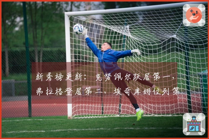 新秀榜更新：克努佩尔跃居第一，弗拉格登居第二，埃奇库姆位列第三