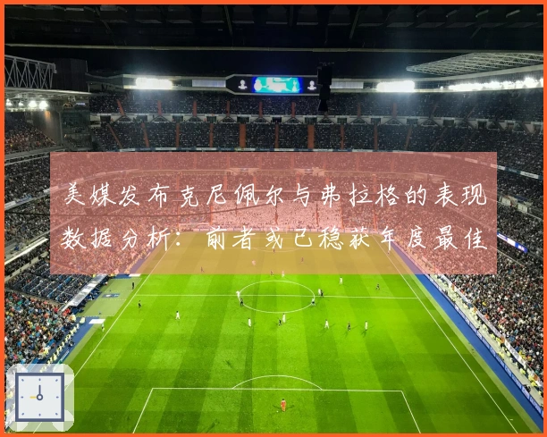 美媒发布克尼佩尔与弗拉格的表现数据分析：前者或已稳获年度最佳新秀荣誉