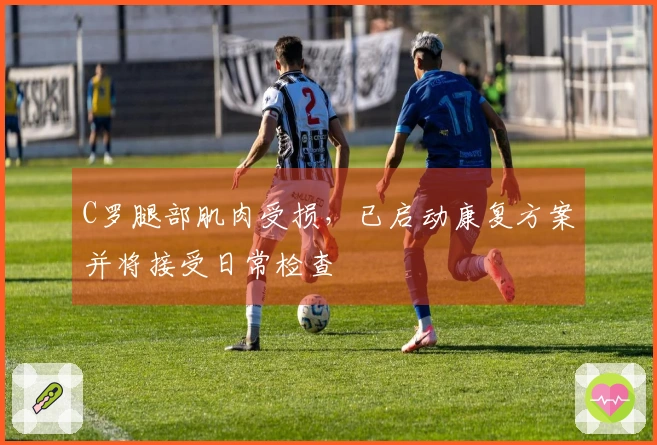 C罗腿部肌肉受损，已启动康复方案并将接受日常检查