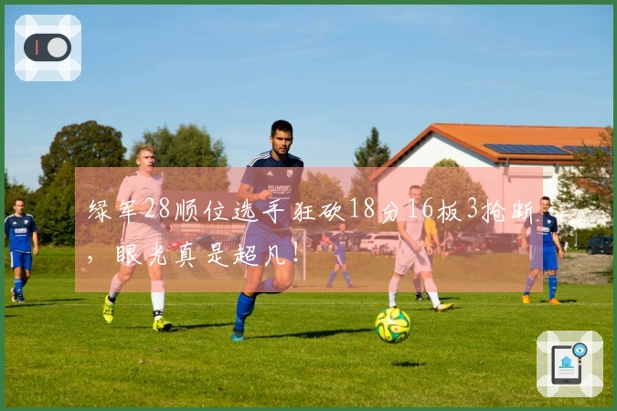 绿军28顺位选手狂砍18分16板3抢断，眼光真是超凡！