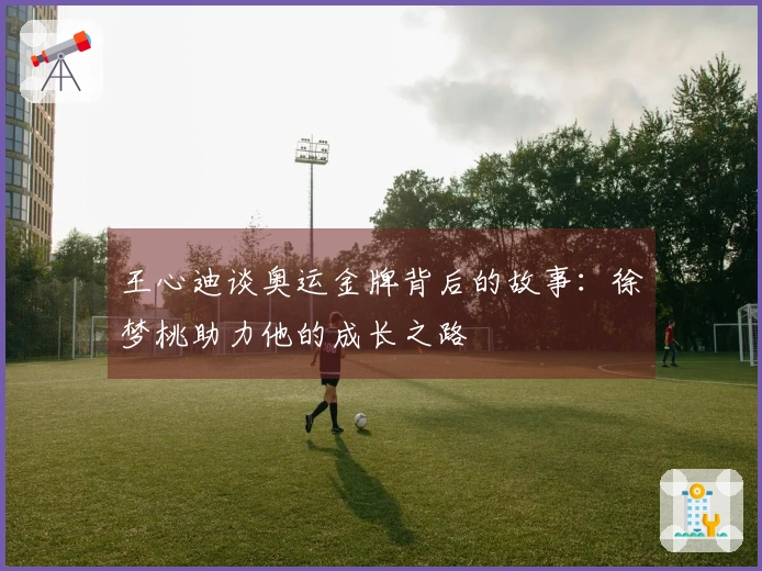 王心迪谈奥运金牌背后的故事：徐梦桃助力他的成长之路