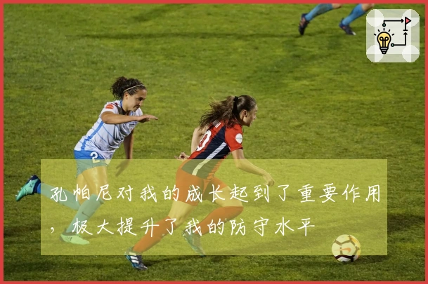 孔帕尼对我的成长起到了重要作用，极大提升了我的防守水平